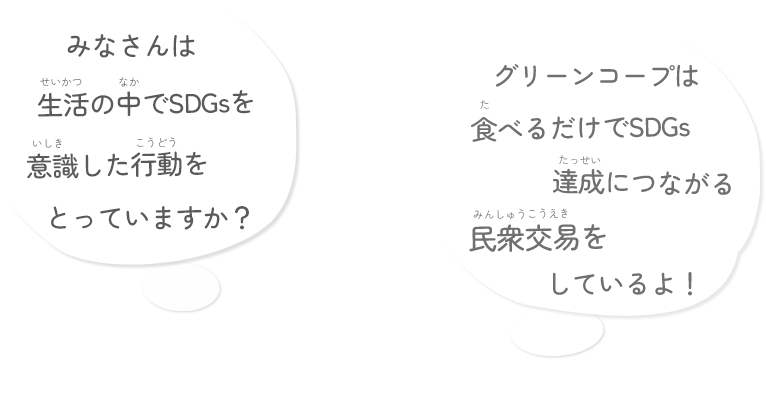 吹き出し画像。生活の中でSDGsを意識した行動をとっていますか？グリーンコープは食べるだけでSDGs達成につながる民衆交易をしているよ！